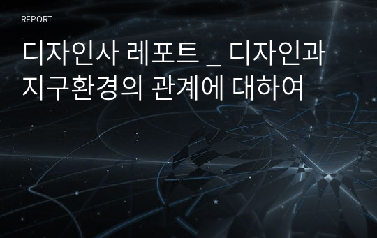 디자인사 레포트 _ 디자인과 지구환경의 관계에 대하여