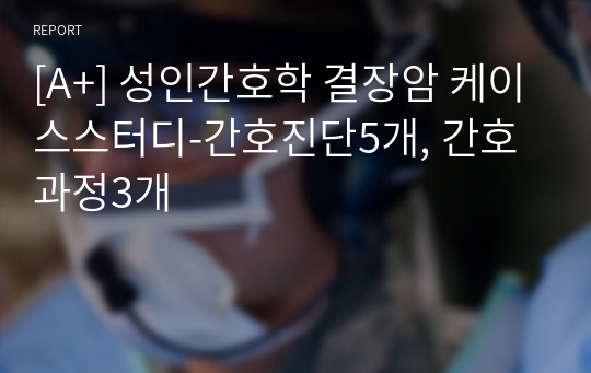 [A+] 성인간호학 결장암 케이스스터디-간호진단5개, 간호과정3개