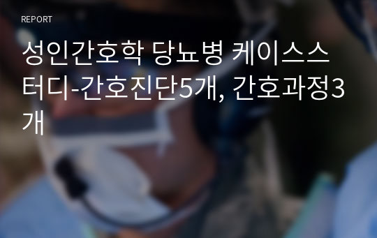 [A+] 성인간호학 당뇨병 케이스스터디-간호진단5개, 간호과정3개