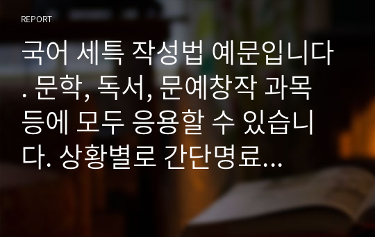 국어 세특 작성법 예문입니다. 문학, 독서, 문예창작 과목 등에 모두 응용할 수 있습니다. 상황별로 간단명료하게 잘 작성된 예문으로 큰 도움이 될 것입니다.