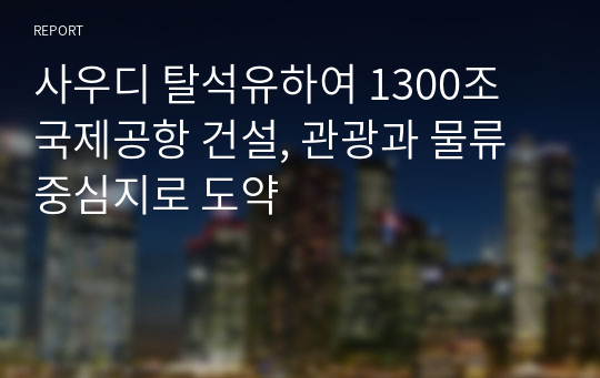 사우디 탈석유하여 1300조 국제공항 건설, 관광과 물류 중심지로 도약