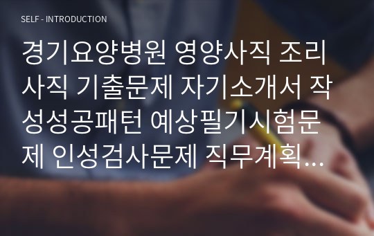 경기요양병원 영양사직 조리사직 기출문제 자기소개서 작성성공패턴 예상필기시험문제 인성검사문제 직무계획서 인성검사 적성검사문제