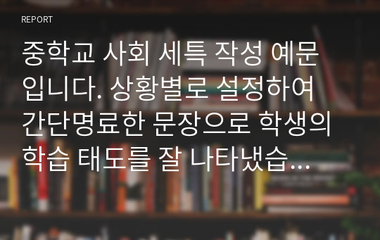 중학교 사회 세특 작성 예문입니다. 상황별로 설정하여 간단명료한 문장으로 학생의 학습 태도를 잘 나타냈습니다.