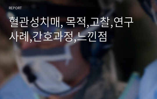 혈관성치매, 목적,고찰,연구사례,간호과정,느낀점