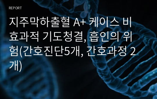 지주막하출혈 A+ 케이스 비효과적 기도청결, 흡인의 위험(간호진단5개, 간호과정 2개)