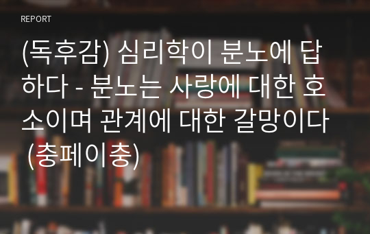 (독후감) 심리학이 분노에 답하다 - 분노는 사랑에 대한 호소이며 관계에 대한 갈망이다 (충페이충)