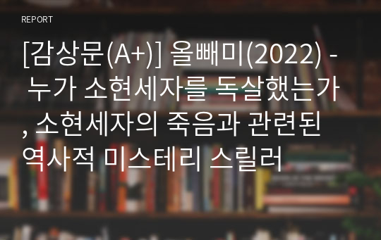 [감상문(A+)] 올빼미(2022) - 누가 소현세자를 독살했는가, 소현세자의 죽음과 관련된 역사적 미스테리 스릴러