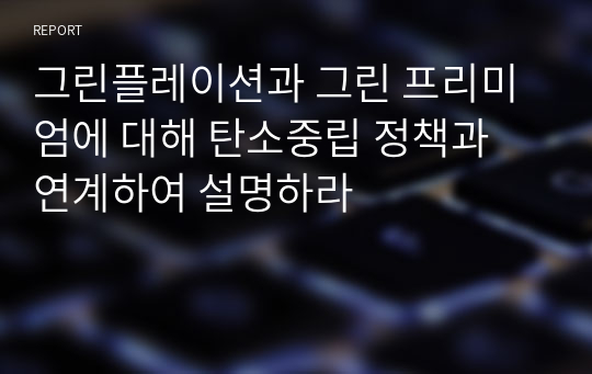 그린플레이션과 그린 프리미엄에 대해 탄소중립 정책과 연계하여 설명하라