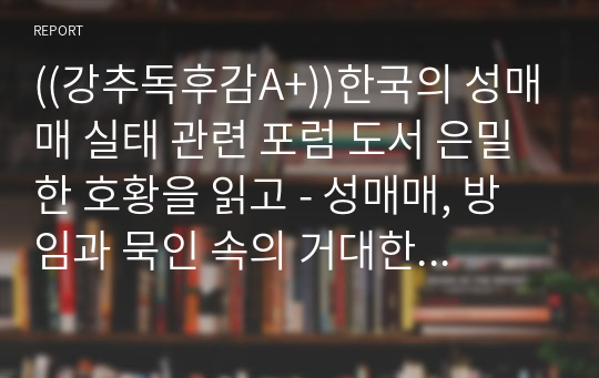 ((강추독후감A+))한국의 성매매 실태 관련 포럼 도서 은밀한 호황을 읽고 - 성매매, 방임과 묵인 속의 거대한 불법 속에 불이 꺼지지 않는 산업, 대한민국 성매매 보고서