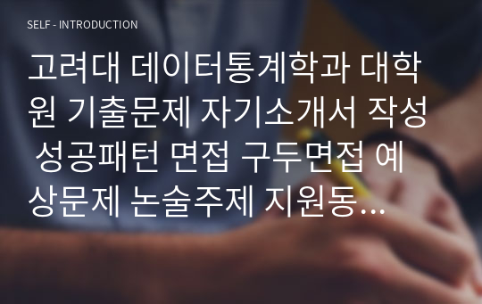 고려대 데이터통계학과 대학원 기출문제 자기소개서 작성 성공패턴 면접 구두면접 예상문제 논술주제 지원동기작성요령