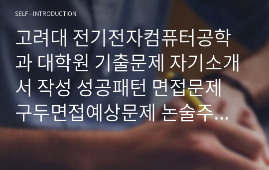 고려대 전기전자컴퓨터공학과 대학원 기출문제 자기소개서 작성 성공패턴 면접문제 구두면접예상문제 논술주제 연구계획서견본 자소서입력항목분석