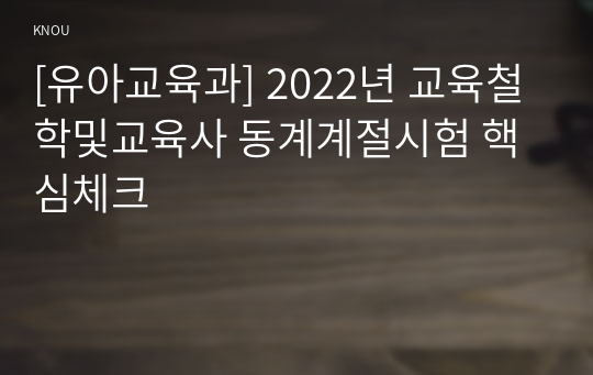 [유아교육과] 2022년 교육철학및교육사 동계계절시험 핵심체크