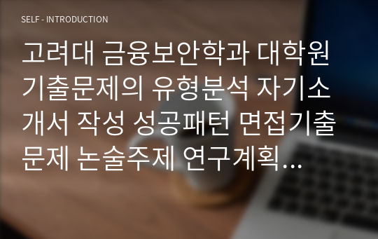 고려대 금융보안학과 대학원 기출문제의 유형분석 자기소개서 작성 성공패턴 면접기출문제 논술주제 연구계획서견본 자소서입력항목분석