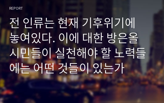 전 인류는 현재 기후위기에 놓여있다. 이에 대한 방은올 시민들이 실천해야 할 노력들에는 어떤 것들이 있는가