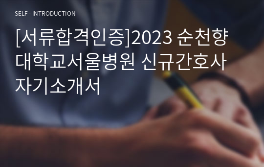 [서류합격인증]2023 순천향대학교서울병원 신규간호사 자기소개서