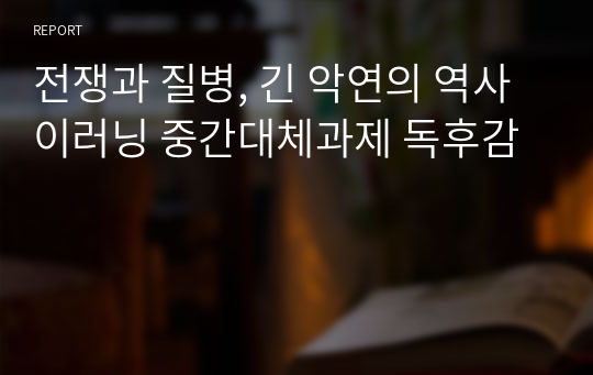 전쟁과 질병, 긴 악연의 역사 이러닝 중간대체과제 독후감