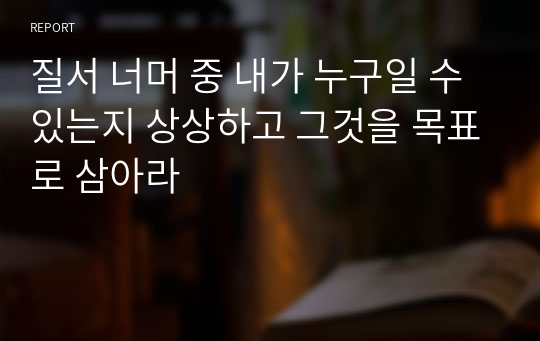 질서 너머 중 내가 누구일 수 있는지 상상하고 그것을 목표로 삼아라