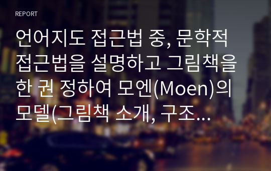 언어지도 접근법 중, 문학적 접근법을 설명하고 그림책을 한 권 정하여 모엔(Moen)의 모델(그림책 소개, 구조의 인식, 몰입활동) 세 단계에 적용하여 언어지도 방법을 작성하시오.