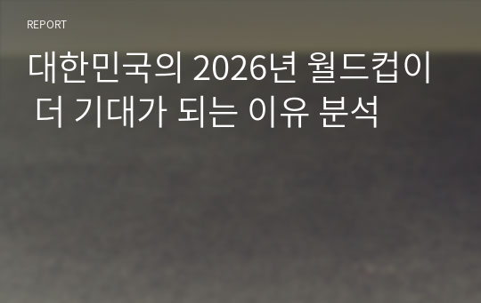 대한민국의 2026년 월드컵이 더 기대가 되는 이유 분석