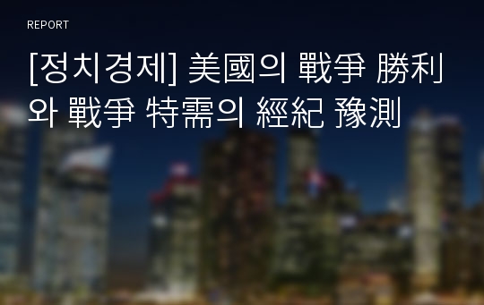 [정치경제] 美國의 戰爭 勝利와 戰爭 特需의 經紀 豫測