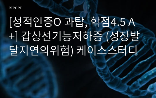 [성적인증O 과탑, 학점4.5 A+] 갑상선기능저하증 (성장발달지연의위험) 케이스스터디