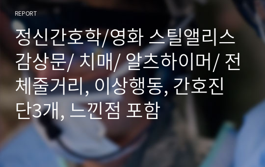 정신간호학/영화 스틸앨리스 감상문/ 치매/ 알츠하이머/ 전체줄거리, 이상행동, 간호진단3개, 느낀점 포함