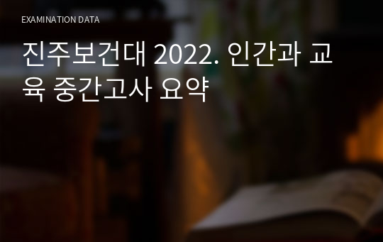 진주보건대 2022. 인간과 교육 중간고사 요약