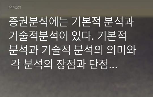 증권분석에는 기본적 분석과 기술적분석이 있다. 기본적 분석과 기술적 분석의 의미와 각 분석의 장점과 단점을 비교하여 작성하세요(A+)