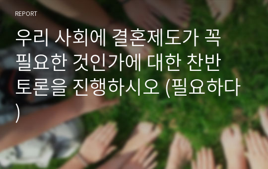 우리 사회에 결혼제도가 꼭 필요한 것인가에 대한 찬반 토론을 진행하시오 (필요하다)