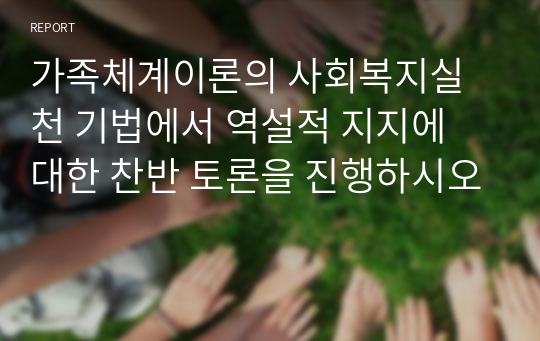 가족체계이론의 사회복지실천 기법에서 역설적 지지에 대한 찬반 토론을 진행하시오