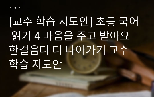 [교수 학습 지도안] 초등 국어 읽기 4 마음을 주고 받아요 한걸음더 더 나아가기 교수 학습 지도안