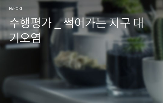 수행평가 _ 썩어가는 지구 대기오염