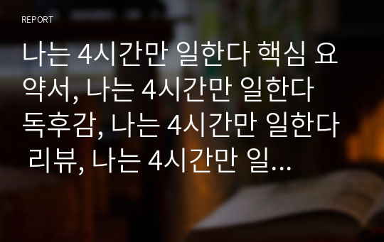 나는 4시간만 일한다 핵심 요약서, 나는 4시간만 일한다 독후감, 나는 4시간만 일한다 리뷰, 나는 4시간만 일한다 서평