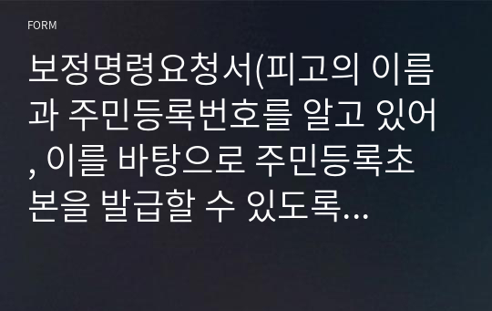 보정명령요청서(피고의 이름과 주민등록번호를 알고 있어, 이를 바탕으로 주민등록초본을 발급할 수 있도록 법원에 명령을 요구)