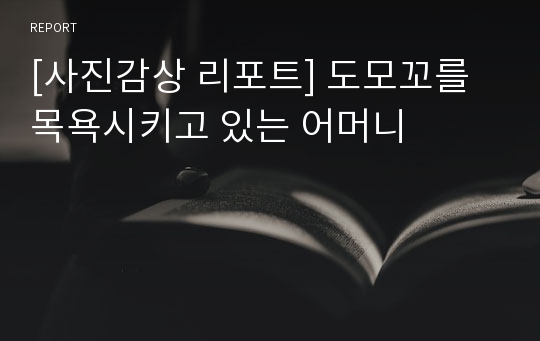 [사진감상 리포트] 도모꼬를 목욕시키고 있는 어머니