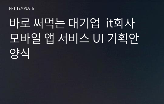 바로 써먹는 대기업  it회사 모바일 앱 서비스 UI 기획안 양식