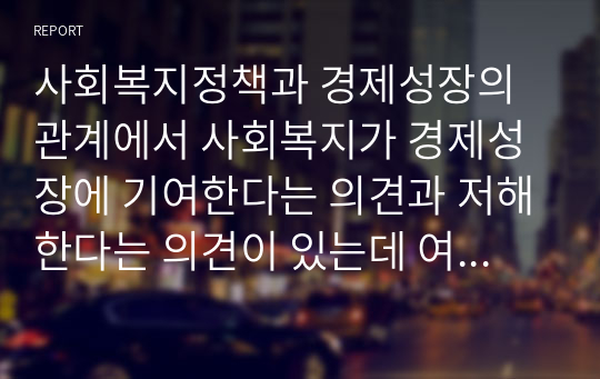 사회복지정책과 경제성장의 관계에서 사회복지가 경제성장에 기여한다는 의견과 저해한다는 의견이 있는데 여러분들의 자유로운 의견을 듣고 싶습니다. 사회복지정책론