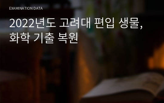 2022년도 고려대 편입 생명,화학 기출 복원 생명공학, 화학공학과