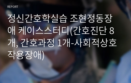 정신간호학실습 조현정동장애 케이스스터디(간호진단 8개, 간호과정 1개-사회적상호작용장애)