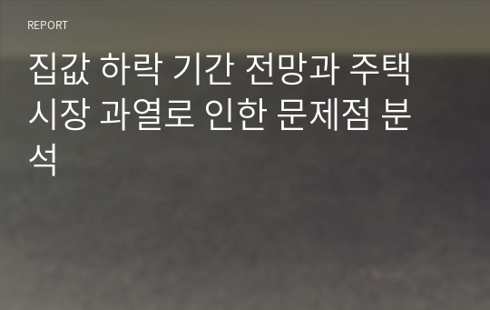 집값 하락 기간 전망과 주택 시장 과열로 인한 문제점 분석