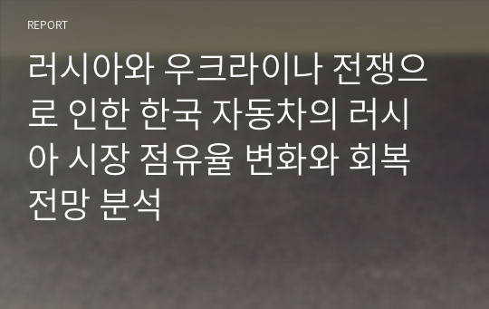 러시아와 우크라이나 전쟁으로 인한 한국 자동차의 러시아 시장 점유율 변화와 회복 전망 분석