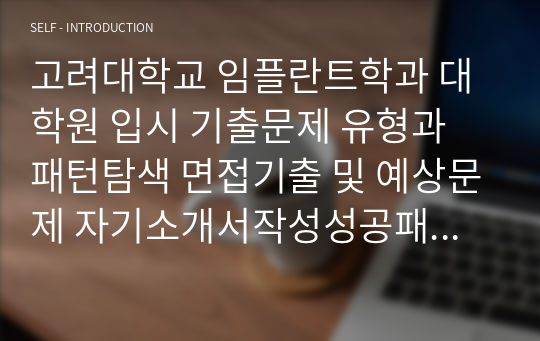 고려대학교 임플란트학과 대학원 입시 기출문제 유형과 패턴탐색 면접기출 및 예상문제 자기소개서작성성공패턴 논술문제 지원동기작성요령