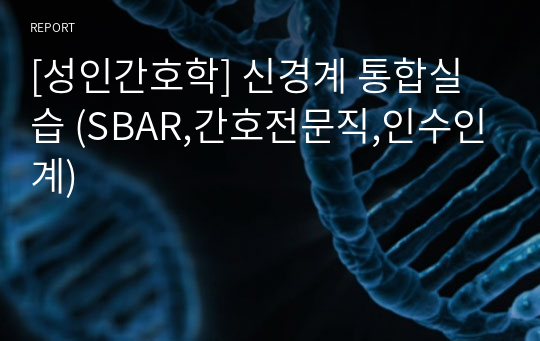 [성인간호학] 신경계 통합실습 (SBAR,간호전문직,인수인계)