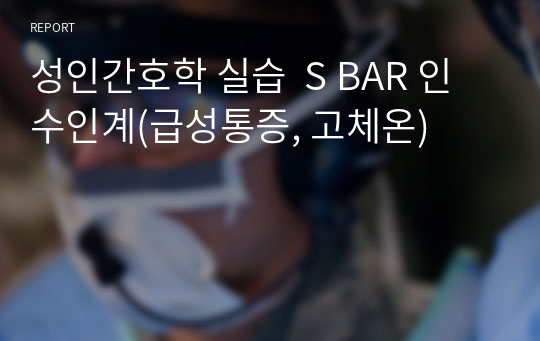 성인간호학 실습  S BAR 인수인계(급성통증, 고체온)