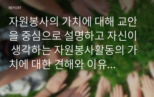 자원봉사의 가치에 대해 교안을 중심으로 설명하고 자신이 생각하는 자원봉사활동의 가치에 대한 견해와 이유를 기록