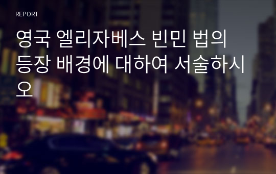 영국 엘리자베스 빈민 법의 등장 배경에 대하여 서술하시오