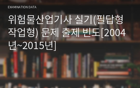 위험물산업기사 실기(필답형 작업형) 문제 출제 빈도[2004년~2015년]