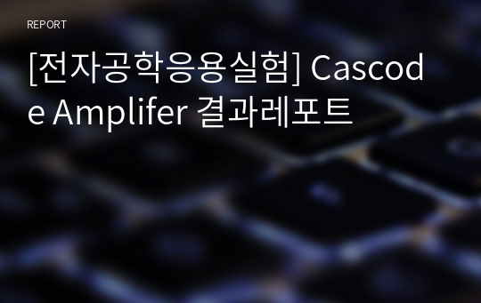 [전자공학응용실험] Cascode Amplifer 결과레포트