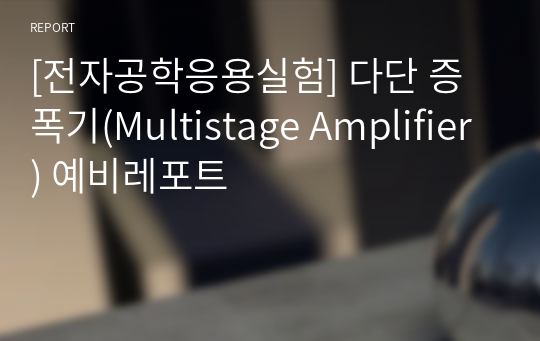 [전자공학응용실험] 다단 증폭기(Multistage Amplifier) 예비레포트