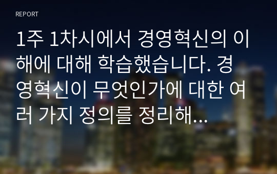 1주 1차시에서 경영혁신의 이해에 대해 학습했습니다. 경영혁신이 무엇인가에 대한 여러 가지 정의를 정리해 본 후, 학습자 나름대로 경영혁신의 정의를 제시하시오.